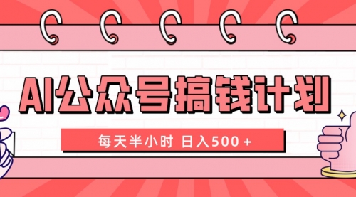 AI公众号搞钱计划 每天半小时 日入500＋ 附详细实操课程