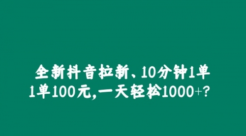 全新抖音拉新，10分钟1单1单100元，一天轻松1000+？