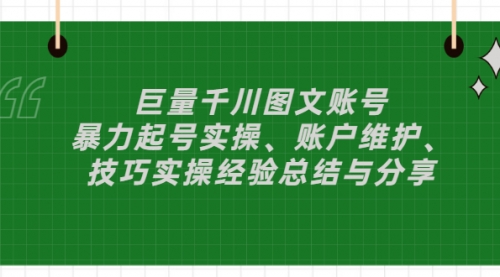 巨量千川图文账号：暴力起号实操、账户维护、技巧实操经验总结与分享