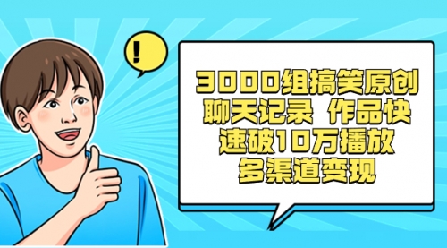 3000组搞笑原创聊天记录 作品快速破10万播放 多渠道变现