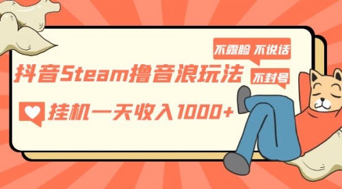 抖音Steam撸音浪玩法 一天1000+不露脸 不说话 不封号 社恐人群福音 