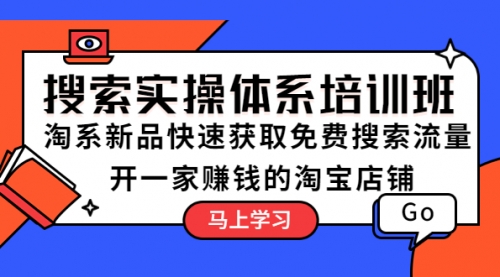 搜索实操体系培训班：淘系新品快速获取免费搜索流量 开一家赚钱的淘宝店铺 