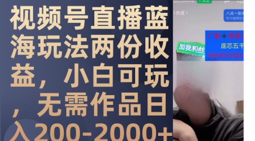 视频号直播蓝海玩法两份收益，小白可玩，无需作品日入200-2000+