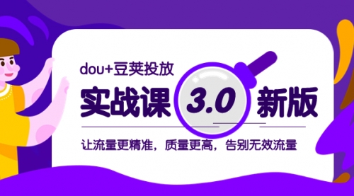 dou+豆荚投放实战课3.0新版，让流量更精准，质量更高，告别无效流量