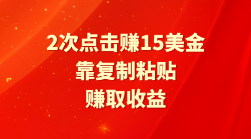 靠2次点击赚15美金，复制粘贴就能赚取收益