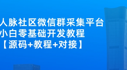 外面卖1000的人脉社区微信群采集平台 小白0基础开发教程【源码+教程+对接】