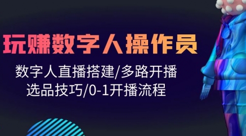 人人都能玩赚数字人操作员 数字人直播搭建/多路开播/选品技巧/0-1开播流程