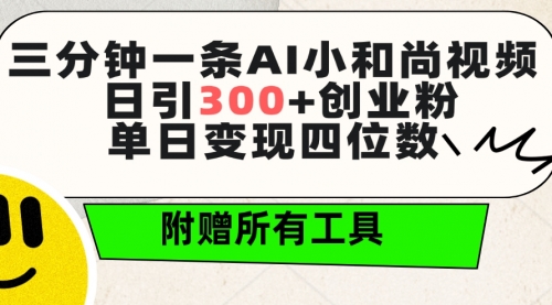 三分钟一条AI小和尚视频 ，日引300+创业粉。单日变现四位数 ，附赠全套工具