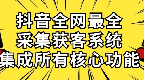 抖音全网最全采集获客系统，集成所有核心功能，日引500+