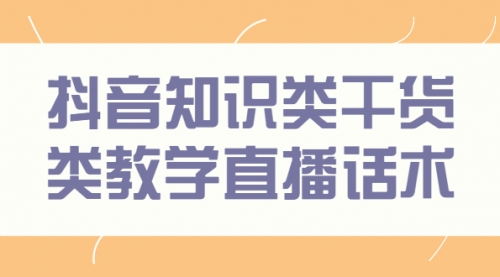 抖音知识类干货类教学直播话术，玩抖音必备！