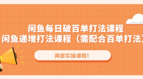 闲鱼每日破百单打法实操课程+闲鱼递增打法课程（需配合百单打法） 