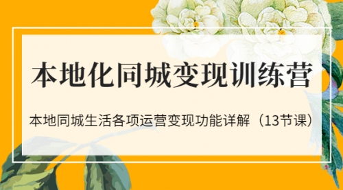 本地化同城变现训练营：本地同城生活各项运营变现功能详解