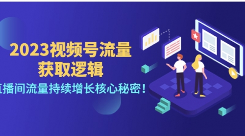 2023视频号流量获取逻辑：直播间流量持续增长核心秘密 