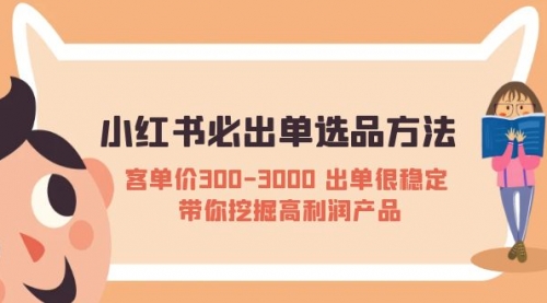 小红书必出单选品方法：客单价300-3000 出单很稳定 带你挖掘高利润产品 