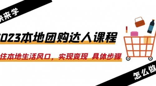 2023本地团购达人课程：抓住本地生活风口，实现变现 具体步骤（22节课）