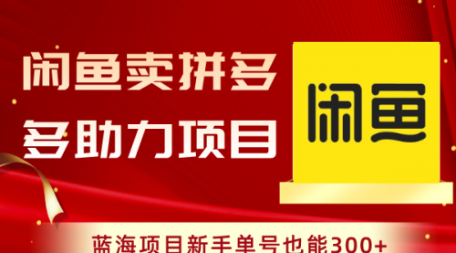 闲鱼卖拼多多助力项目，蓝海项目新手单号也能300+