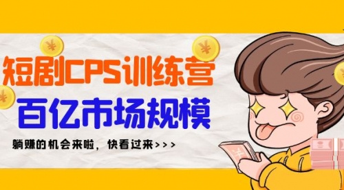 短剧CPS特训营，百亿市场规模，新手可躺赚的项目（35节）