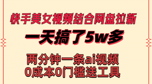 快手美女视频结合网盘拉新，一天搞了50000 两分钟一条Ai原创视频