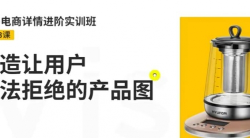 嘿马电商详情进阶实训班，打造让用户无法拒绝的产品图（12节课） 