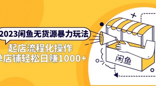 2023闲鱼无货源暴力玩法，起店流程化操作，单店铺轻松一天1000+ 