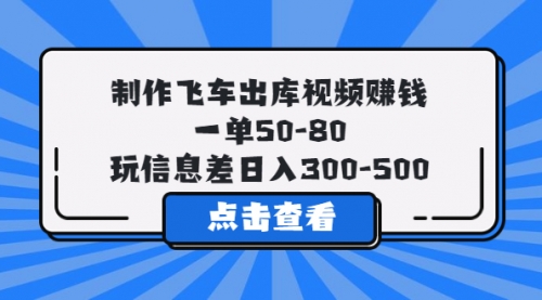 制作飞车出库视频，一单50-80，玩信息差一天300-500 