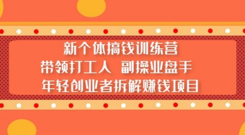 新个体搞钱训练营：带领打工人 副操业盘手 年轻创业者拆解赚钱项目 