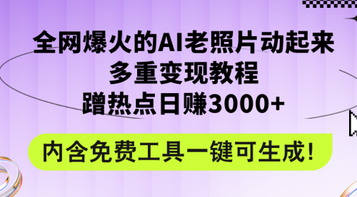 全网爆火的AI老照片动起来多重变现教程，蹭热点日赚3000+