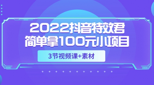 2022抖音特效君简单拿100元小项目，可深耕赚更多（3节视频课+素材） 