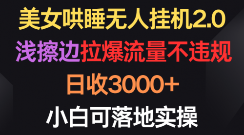 美女哄睡无人挂机2.0，浅擦边拉爆流量不违规，日收3000+，小白可落地实操