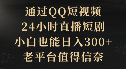 通过QQ短视频、24小时直播短剧，小白也能日入300+，老平台值得信奈