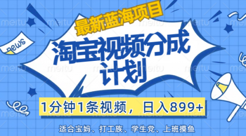 淘宝视频分成计划，1分钟1条视频，日入899+