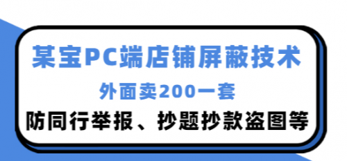 外面卖200的某宝PC端店铺屏蔽技术：防同行举报、抄题抄款盗图等！