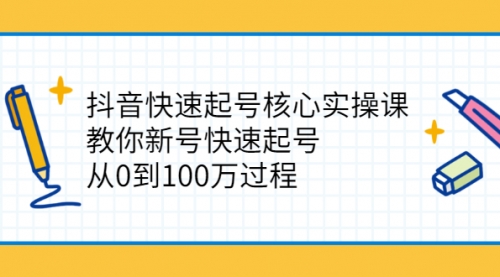 抖音快速起号核心实操课：教你新号快速起号，从0到100万过程