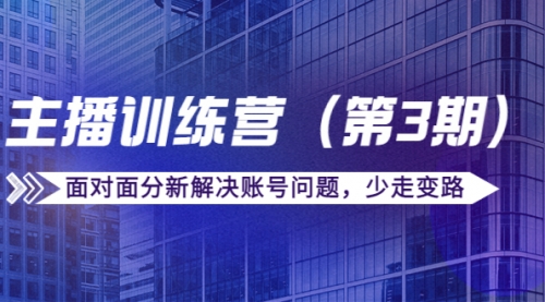 传媒主播训练营（第三期）面对面分新解决账号问题，少走变路（价值6000） 