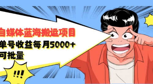 自媒体蓝海搬运项目：单号收益每月基本都可以达到5000+，可批量