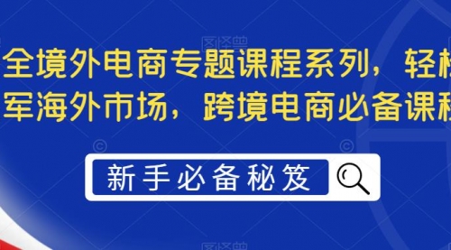 最全境外电商专题课程系列，轻松进军海外市场，跨境电商必备课程 