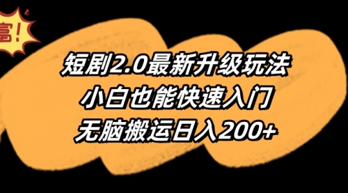 短剧2.0最新升级玩法，小白也能快速入门，无脑搬运日入200+