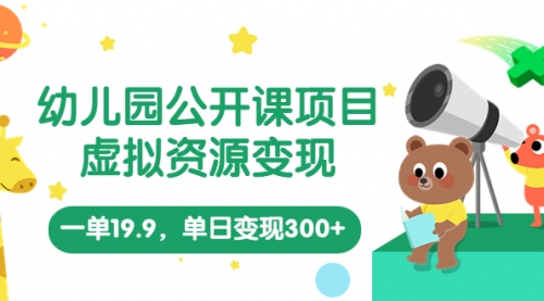 虚拟资源变现，一单19.9，一天轻松做到300+（幼儿园公开课项目，教程+资料） 