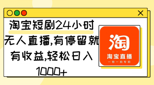 淘宝短剧24小时无人直播，有停留就有收益,轻松日入1000+