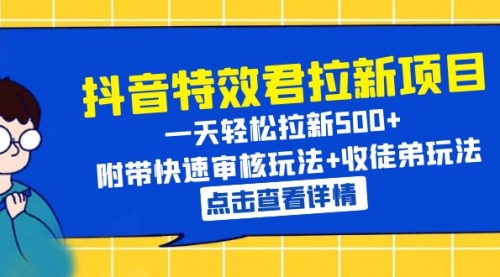 抖音特效君拉新项目 轻松拉新500+ 附带快速审核玩法+收徒弟玩法