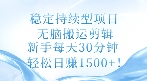 稳定持续型项目，无脑搬运剪辑，新手每天30分钟