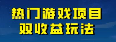 热门游戏双收益项目玩法，每天花费半小时，实操一天500多（教程+素材）