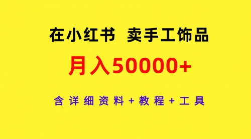 在小红书卖手工饰品，月入50000+，含详细资料+教程+工具