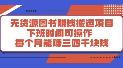 无货源图书赚钱搬运项目：下班时间可操作，每个月能赚三四千块钱