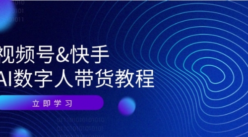 视频号&快手-AI数字人带货教程：认知、技术、运营、拓展与资源变现