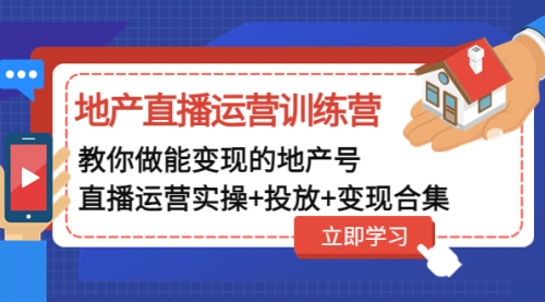 地产直播运营训练营：教你做能变现的地产号（直播运营实操+投放+变现合集） 