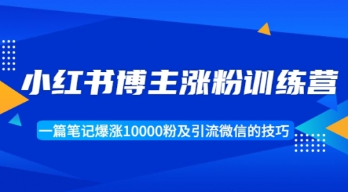 小红书博主涨粉训练营：一篇笔记爆涨10000粉及引流微信的技巧