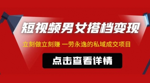 东哲·短视频男女搭档变现 立刻做立刻赚 一劳永逸的私域成交项目（不露脸）