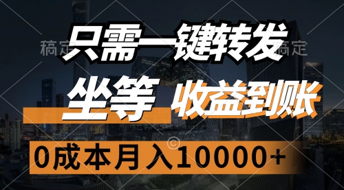 只需一键转发，坐等收益到账，0成本月入10000+