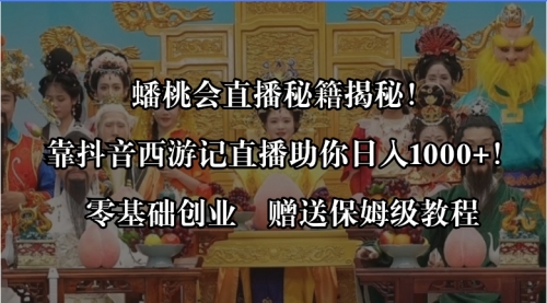 蟠桃会直播秘籍揭秘！靠抖音西游记直播日入1000+零基础创业，赠保姆级教程